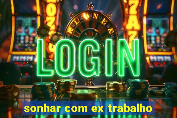 sonhar com ex trabalho