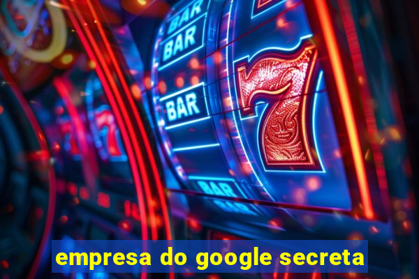 empresa do google secreta