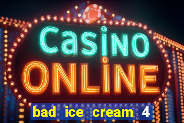 bad ice cream 4 click jogos