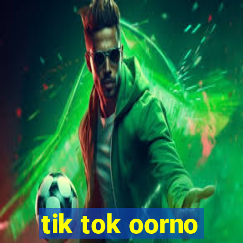 tik tok oorno