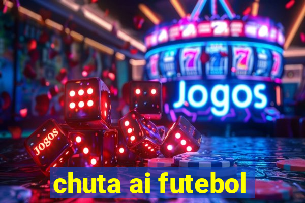 chuta ai futebol