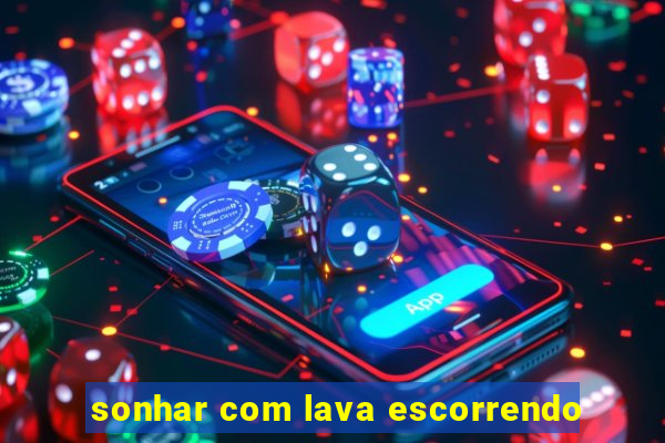 sonhar com lava escorrendo