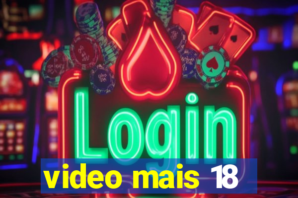 video mais 18