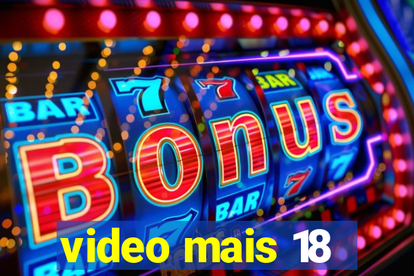 video mais 18