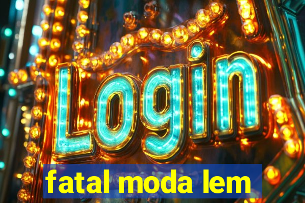 fatal moda lem