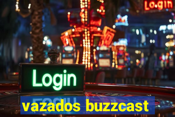 vazados buzzcast