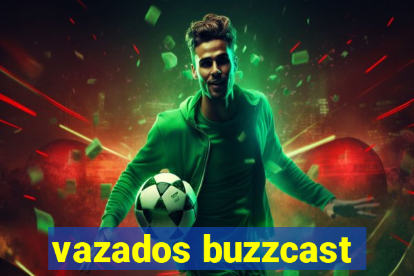 vazados buzzcast