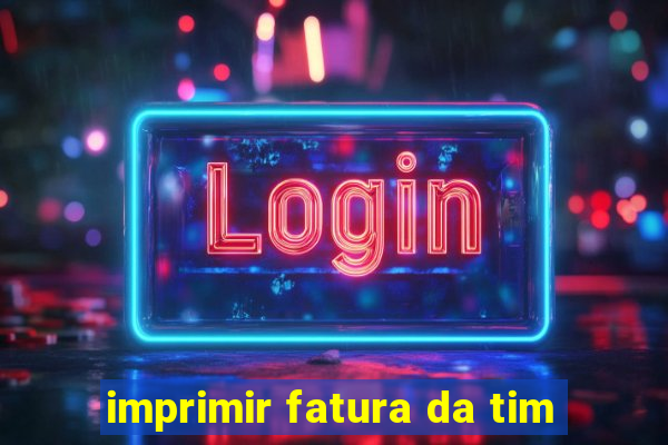 imprimir fatura da tim