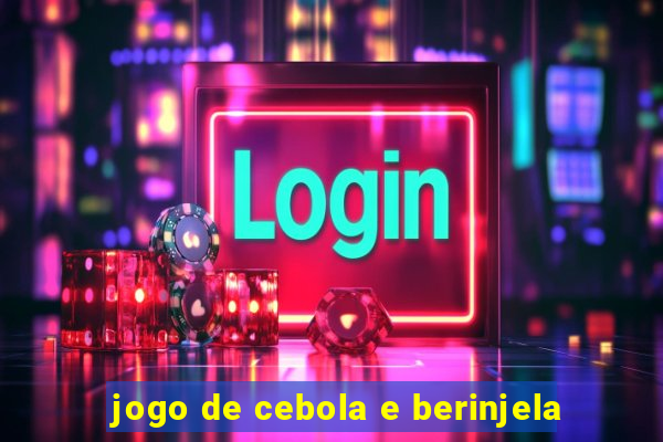 jogo de cebola e berinjela