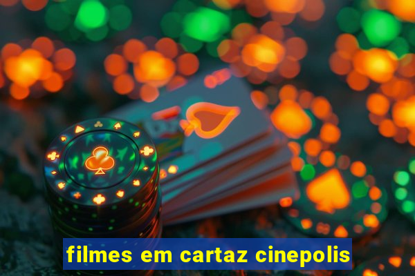 filmes em cartaz cinepolis