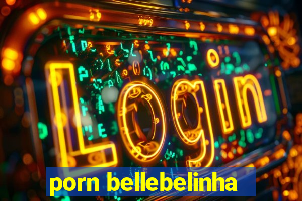 porn bellebelinha