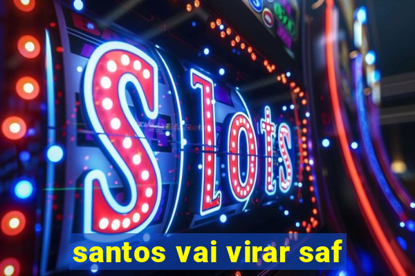 santos vai virar saf