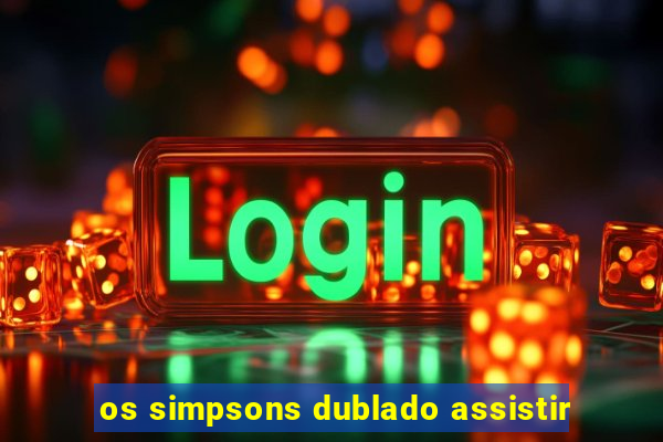 os simpsons dublado assistir