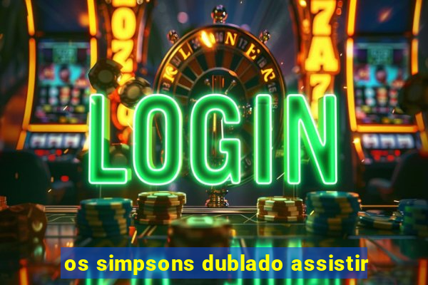 os simpsons dublado assistir