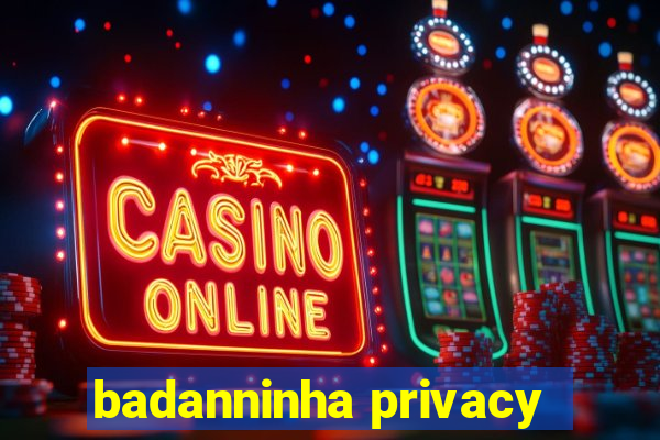 badanninha privacy