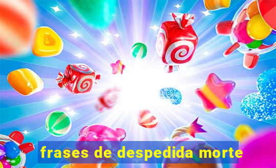 frases de despedida morte