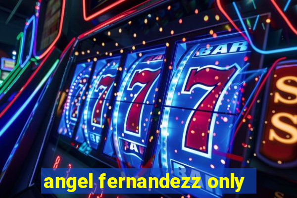 angel fernandezz only