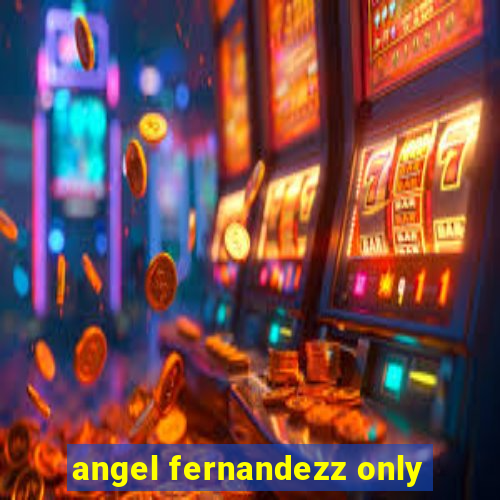 angel fernandezz only