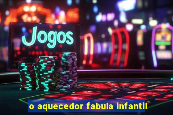 o aquecedor fabula infantil