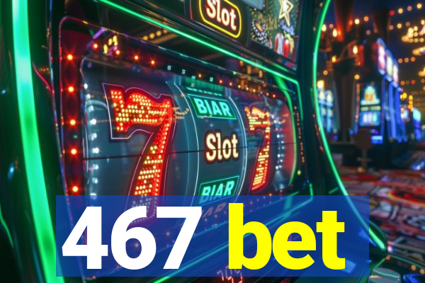 467 bet