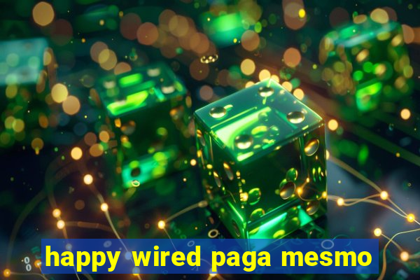 happy wired paga mesmo