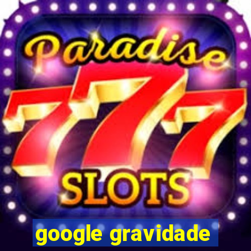 google gravidade