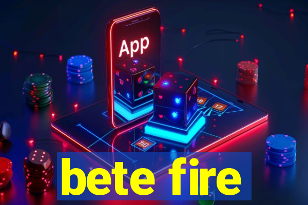 bete fire