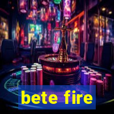 bete fire