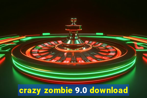 crazy zombie 9.0 download