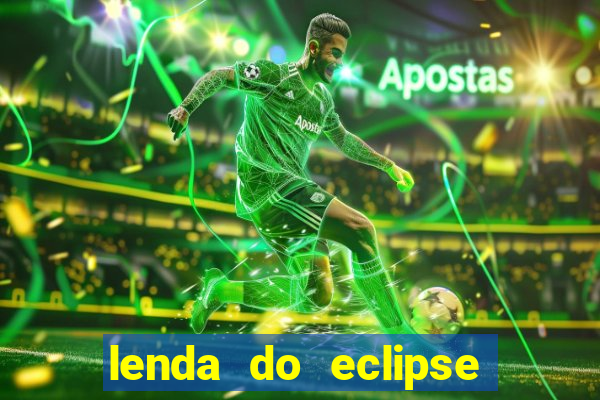 lenda do eclipse sol e lua