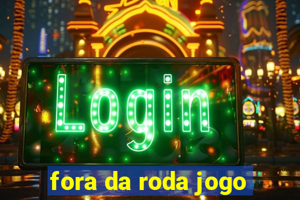 fora da roda jogo