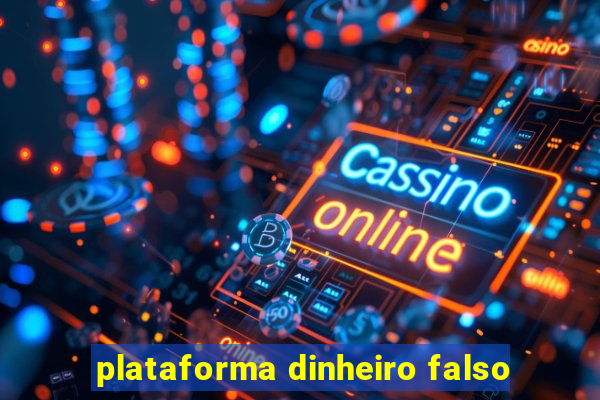 plataforma dinheiro falso