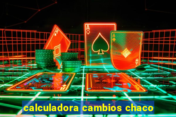 calculadora cambios chaco