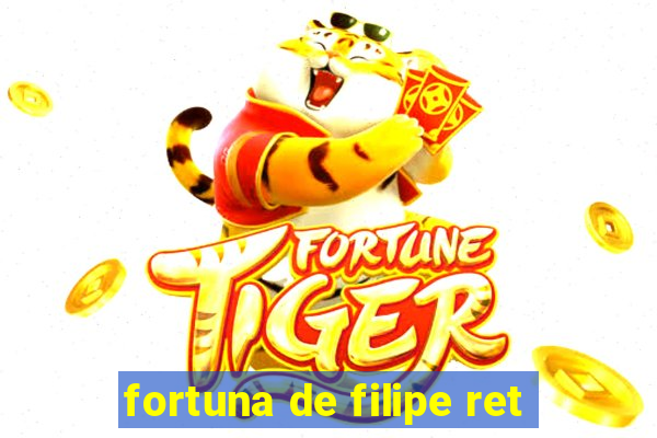 fortuna de filipe ret