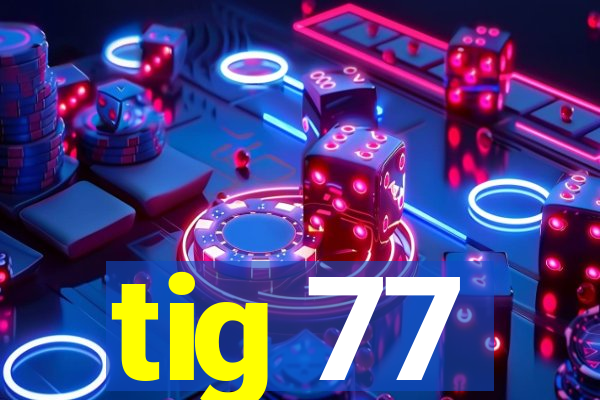 tig 77