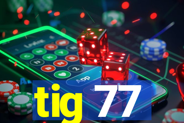 tig 77