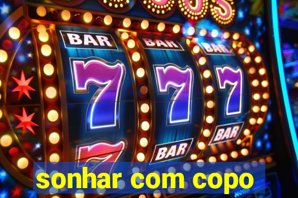 sonhar com copo