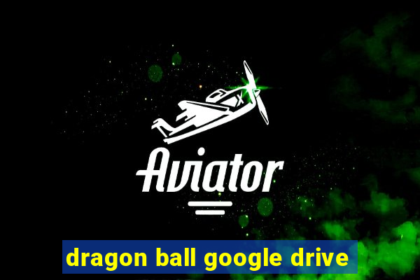 dragon ball google drive