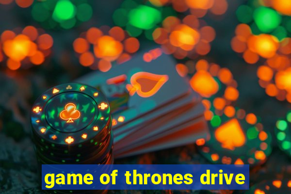 game of thrones drive