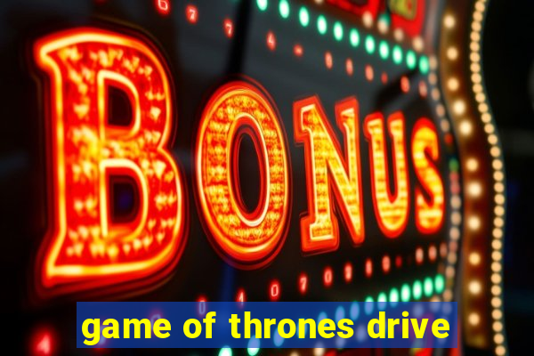 game of thrones drive