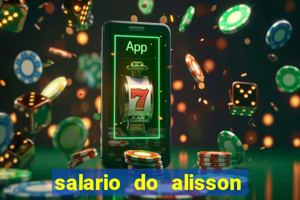 salario do alisson no liverpool