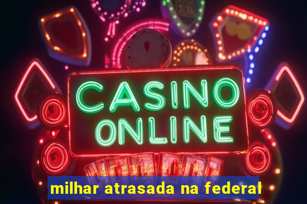 milhar atrasada na federal