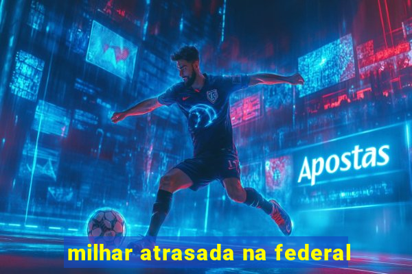 milhar atrasada na federal