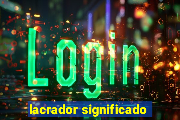 lacrador significado