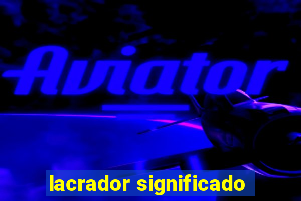 lacrador significado