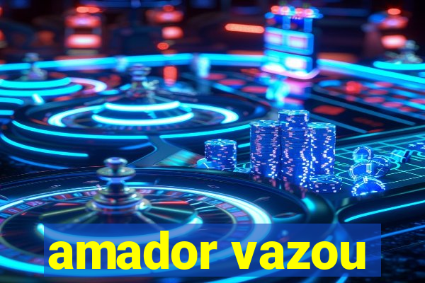 amador vazou