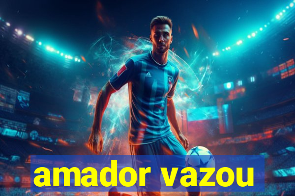 amador vazou