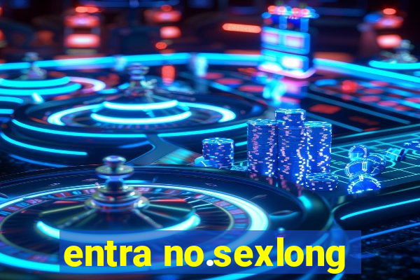 entra no.sexlong