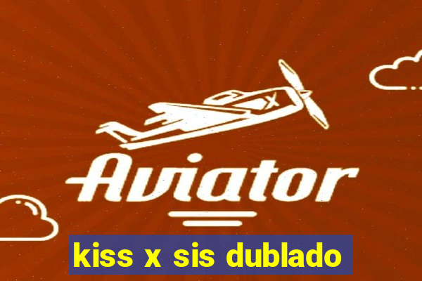 kiss x sis dublado