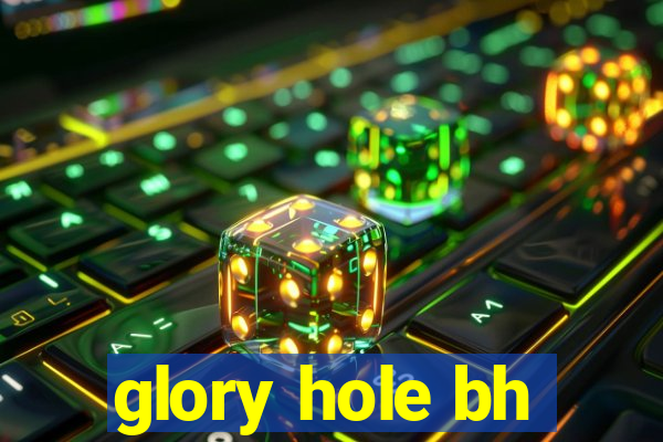 glory hole bh